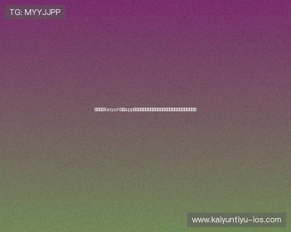 如何通过kaiyun体育app官方网站入口快速注册账号并开启精彩的体育赛事竞猜体验